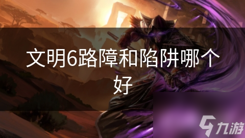 乐鱼官方网站文化6路障和圈套哪一个好